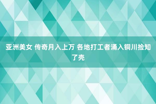 亚洲美女 传奇月入上万 各地打工者涌入铜川捡知了壳