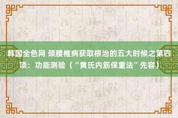 韩国全色网 颈腰椎病获取根治的五大时候之第四项：功能测验（“黄氏内筋保重法”先容）