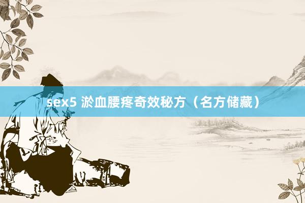 sex5 淤血腰疼奇效秘方（名方储藏）