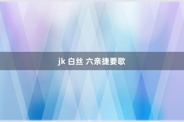 jk 白丝 六亲捷要歌