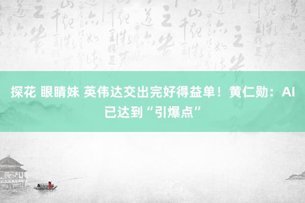 探花 眼睛妹 英伟达交出完好得益单！黄仁勋：AI已达到“引爆点”