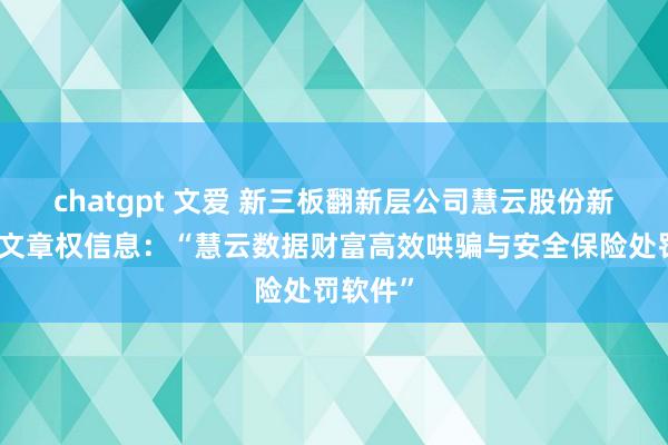 chatgpt 文爱 新三板翻新层公司慧云股份新增软件文章权信息：“慧云数据财富高效哄骗与安全保险处罚软件”