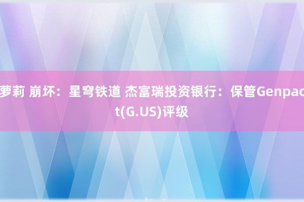 萝莉 崩坏：星穹铁道 杰富瑞投资银行：保管Genpact(G.US)评级