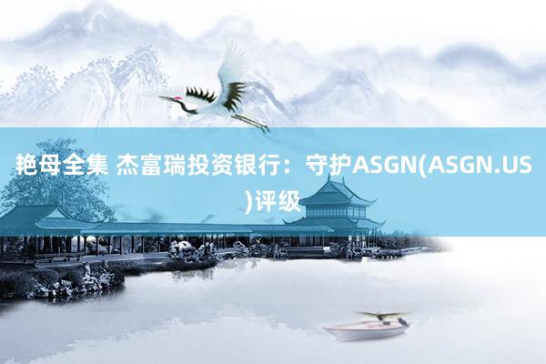 艳母全集 杰富瑞投资银行：守护ASGN(ASGN.US)评级