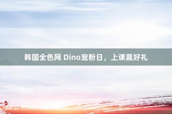 韩国全色网 Dino宠粉日，上课赢好礼