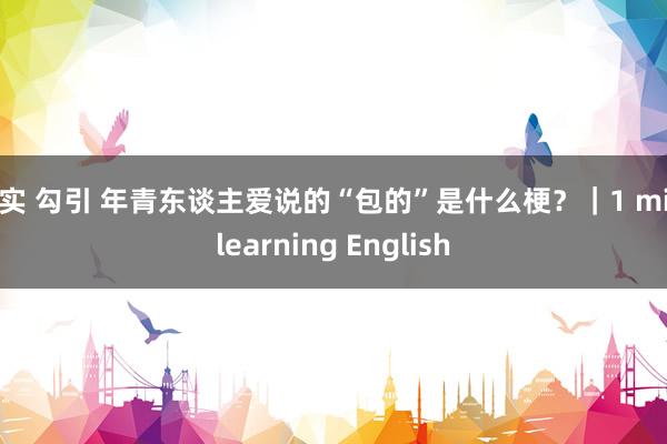 真实 勾引 年青东谈主爱说的“包的”是什么梗？｜1 min learning English