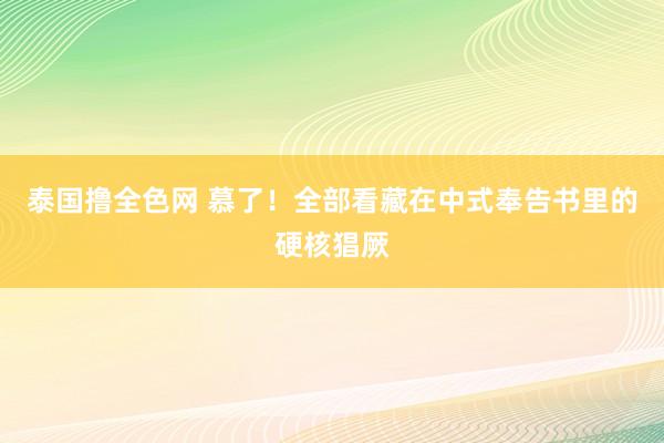 泰国撸全色网 慕了！全部看藏在中式奉告书里的硬核猖厥