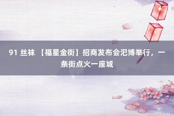 91 丝袜 【福星金街】招商发布会汜博举行，一条街点火一座城