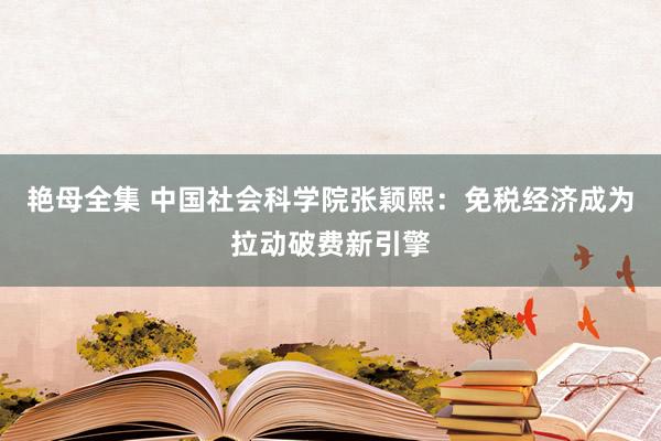 艳母全集 中国社会科学院张颖熙：免税经济成为拉动破费新引擎