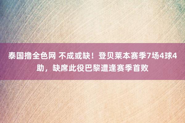 泰国撸全色网 不成或缺！登贝莱本赛季7场4球4助，缺席此役巴黎遭逢赛季首败