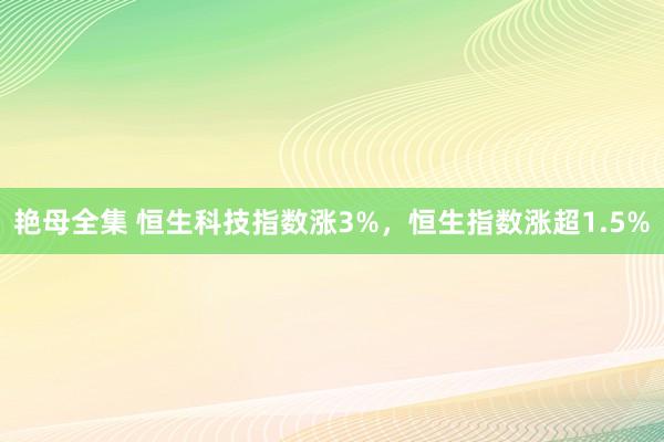 艳母全集 恒生科技指数涨3%，恒生指数涨超1.5%