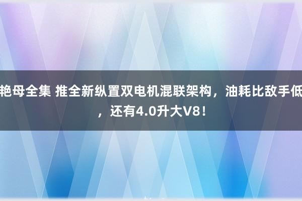 艳母全集 推全新纵置双电机混联架构，油耗比敌手低，还有4.0升大V8！