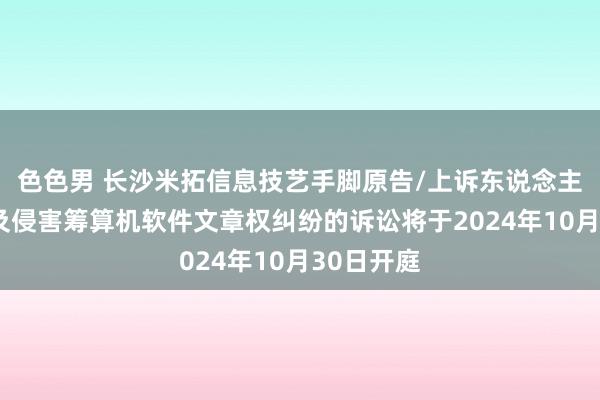 色色男 长沙米拓信息技艺手脚原告/上诉东说念主的1起波及侵害筹算机软件文章权纠纷的诉讼将于2024年10月30日开庭