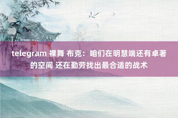 telegram 裸舞 布克：咱们在明慧端还有卓著的空间 还在勤劳找出最合适的战术