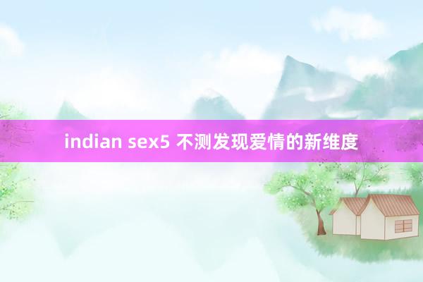 indian sex5 不测发现爱情的新维度