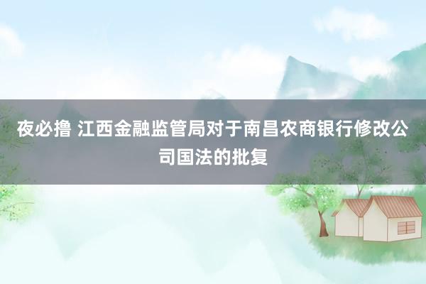 夜必撸 江西金融监管局对于南昌农商银行修改公司国法的批复