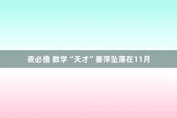 夜必撸 数学“天才”姜萍坠落在11月