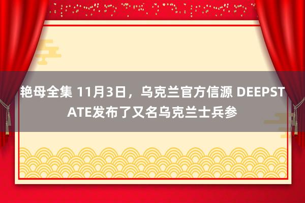 艳母全集 11月3日，乌克兰官方信源 DEEPSTATE发布了又名乌克兰士兵参