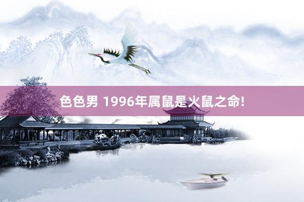 色色男 1996年属鼠是火鼠之命!