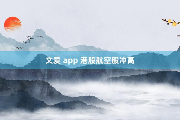 文爱 app 港股航空股冲高