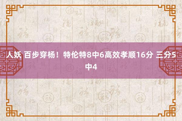 人妖 百步穿杨！特伦特8中6高效孝顺16分 三分5中4