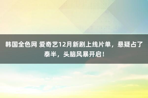 韩国全色网 爱奇艺12月新剧上线片单，悬疑占了泰半，头脑风暴开启！