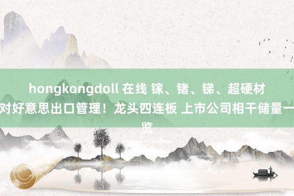 hongkongdoll 在线 镓、锗、锑、超硬材料对好意思出口管理！龙头四连板 上市公司相干储量一览