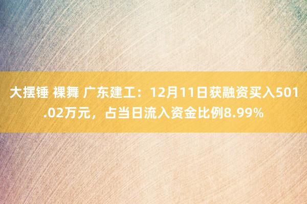 大摆锤 裸舞 广东建工：12月11日获融资买入501.02万元，占当日流入资金比例8.99%