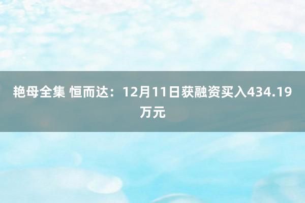 艳母全集 恒而达：12月11日获融资买入434.19万元