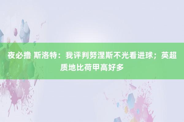 夜必撸 斯洛特：我评判努涅斯不光看进球；英超质地比荷甲高好多