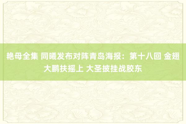 艳母全集 同曦发布对阵青岛海报：第十八回 金翅大鹏扶摇上 大圣披挂战胶东