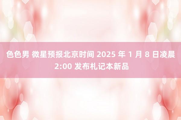 色色男 微星预报北京时间 2025 年 1 月 8 日凌晨 2:00 发布札记本新品