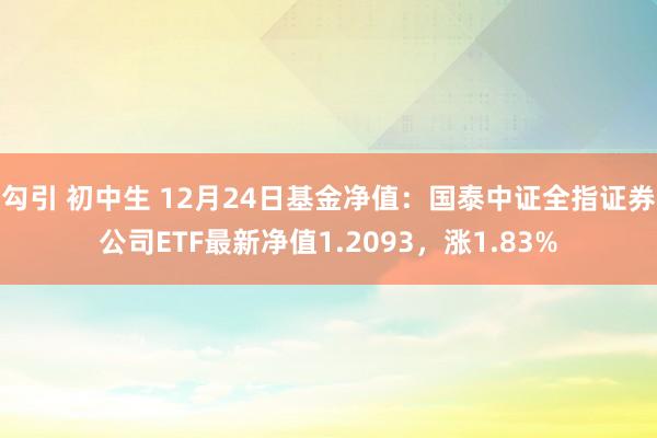 勾引 初中生 12月24日基金净值：国泰中证全指证券公司ETF最新净值1.2093，涨1.83%