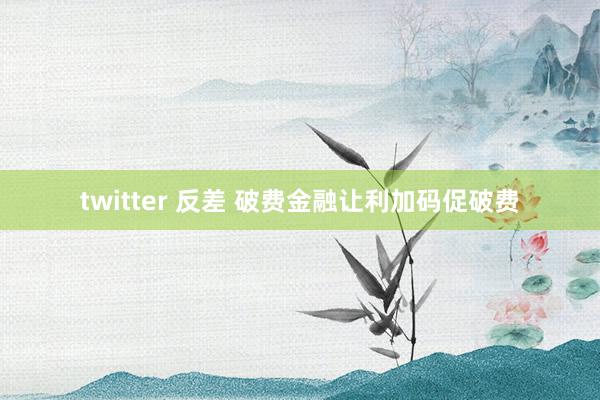 twitter 反差 破费金融让利加码促破费