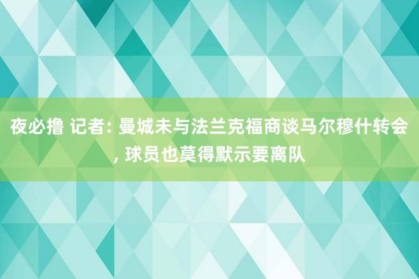 夜必撸 记者: 曼城未与法兰克福商谈马尔穆什转会， 球员也莫得默示要离队