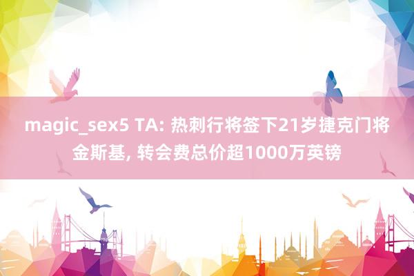 magic_sex5 TA: 热刺行将签下21岁捷克门将金斯基， 转会费总价超1000万英镑