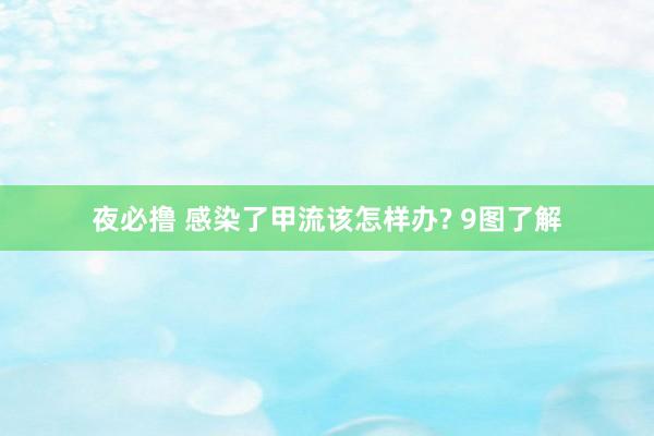 夜必撸 感染了甲流该怎样办? 9图了解