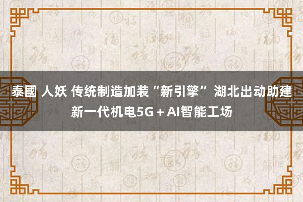 泰國 人妖 传统制造加装“新引擎” 湖北出动助建新一代机电5G＋AI智能工场