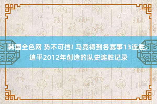 韩国全色网 势不可挡! 马竞得到各赛事13连胜， 追平2012年创造的队史连胜记录