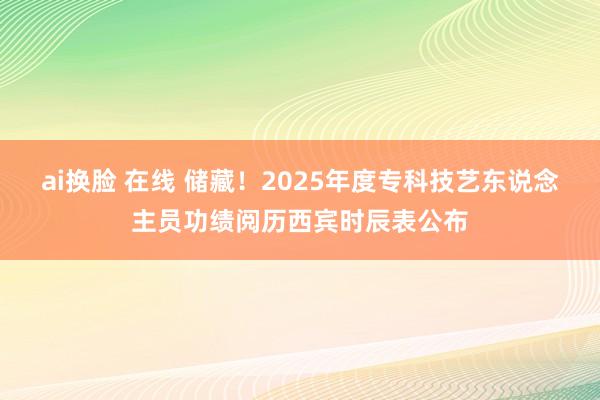 ai换脸 在线 储藏！2025年度专科技艺东说念主员功绩阅历西宾时辰表公布