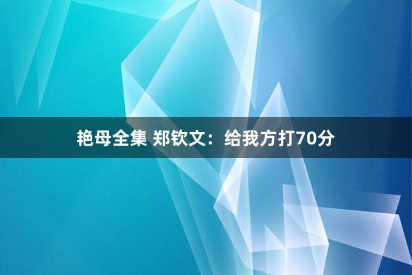 艳母全集 郑钦文：给我方打70分