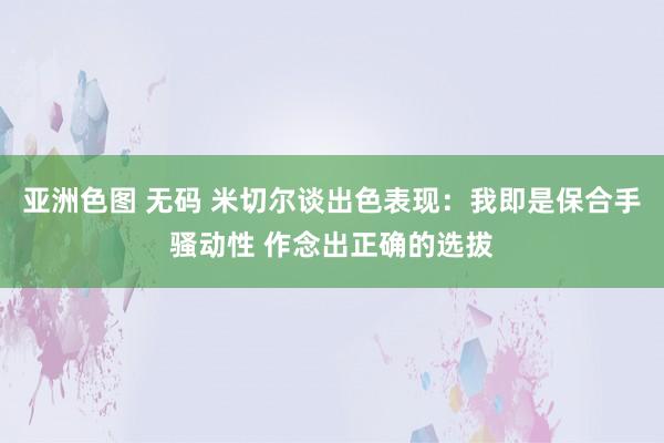 亚洲色图 无码 米切尔谈出色表现：我即是保合手骚动性 作念出正确的选拔